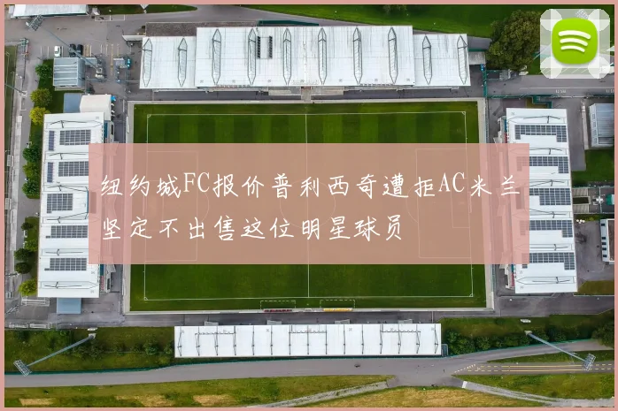 纽约城FC报价普利西奇遭拒AC米兰坚定不出售这位明星球员